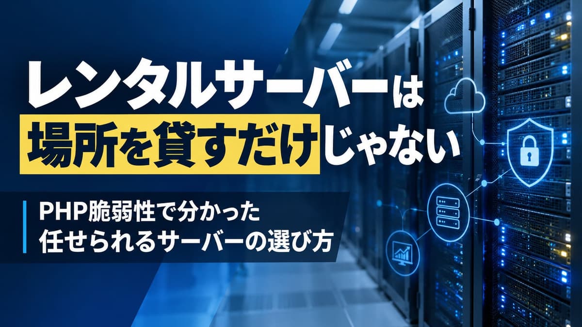レンタルサーバーは場所を借りるだけじゃない。PHP脆弱性で分かった「任せられる会社」の選び方