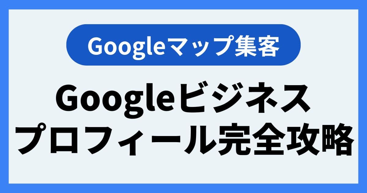 Googleビジネスプロフィール(Googleマップ)完全攻略